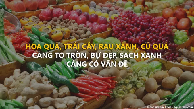 Rau củ quả càng đẹp, càng to, càng có vấn đề - Healthy 44